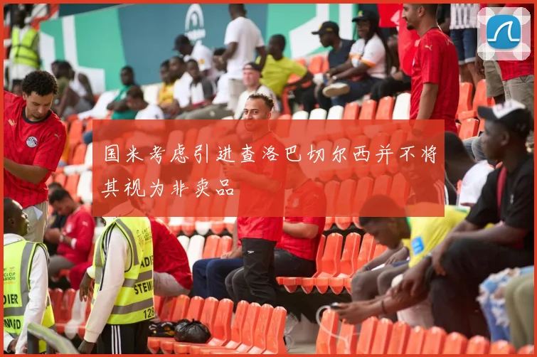 国米考虑引进查洛巴切尔西并不将其视为非卖品
