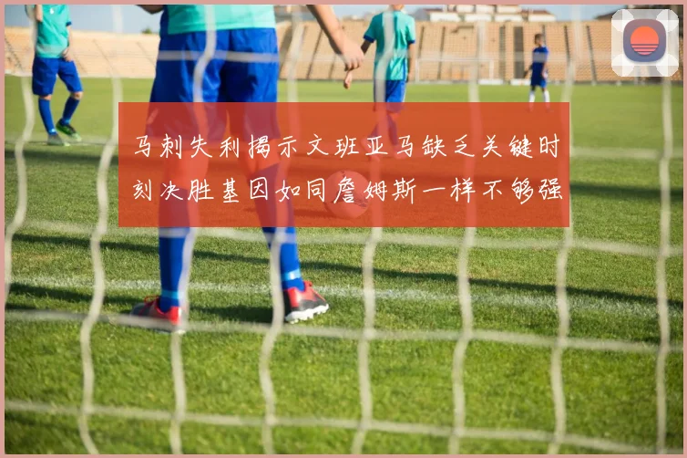 马刺失利揭示文班亚马缺乏关键时刻决胜基因如同詹姆斯一样不够强势