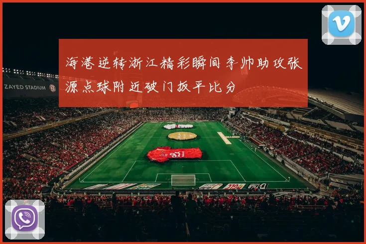 海港逆转浙江精彩瞬间李帅助攻张源点球附近破门扳平比分
