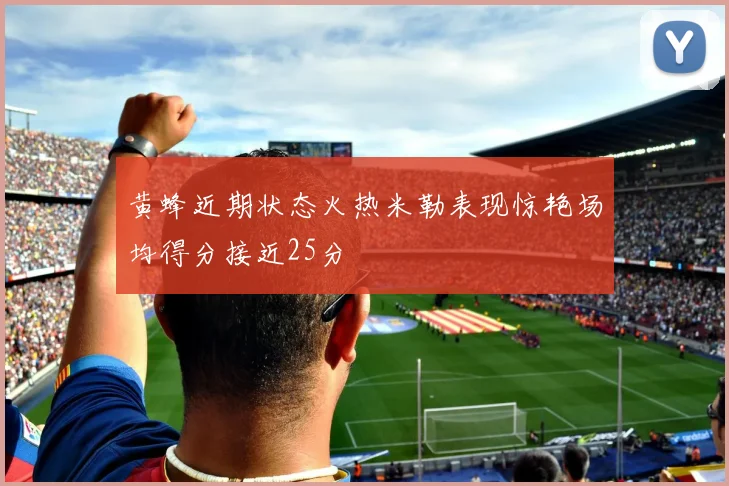 黄蜂近期状态火热米勒表现惊艳场均得分接近25分