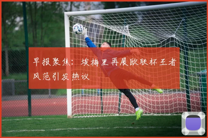 早报聚焦：埃梅里再展欧联杯王者风范引发热议