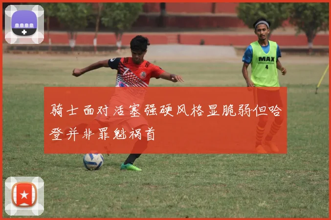 骑士面对活塞强硬风格显脆弱但哈登并非罪魁祸首