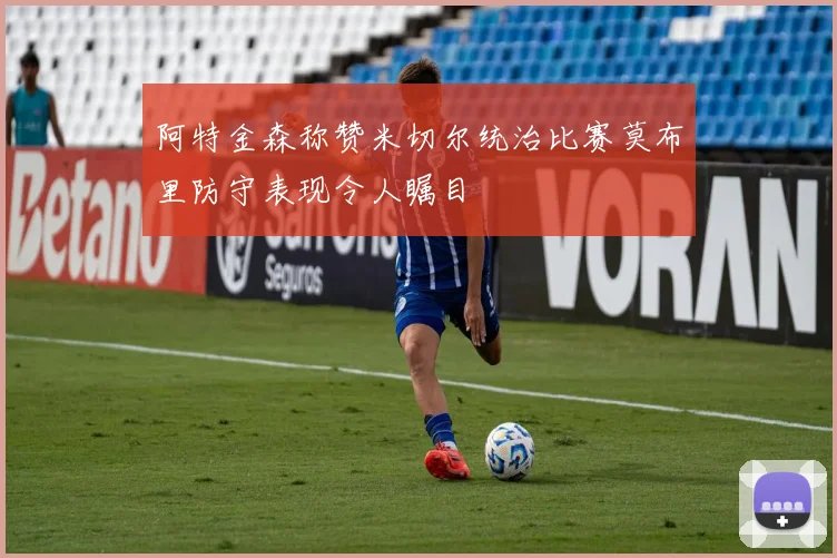 阿特金森称赞米切尔统治比赛莫布里防守表现令人瞩目