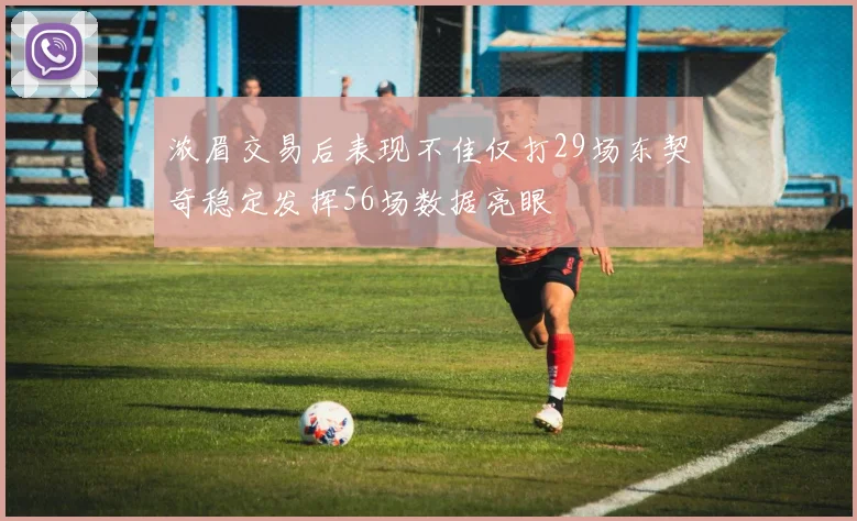 浓眉交易后表现不佳仅打29场东契奇稳定发挥56场数据亮眼