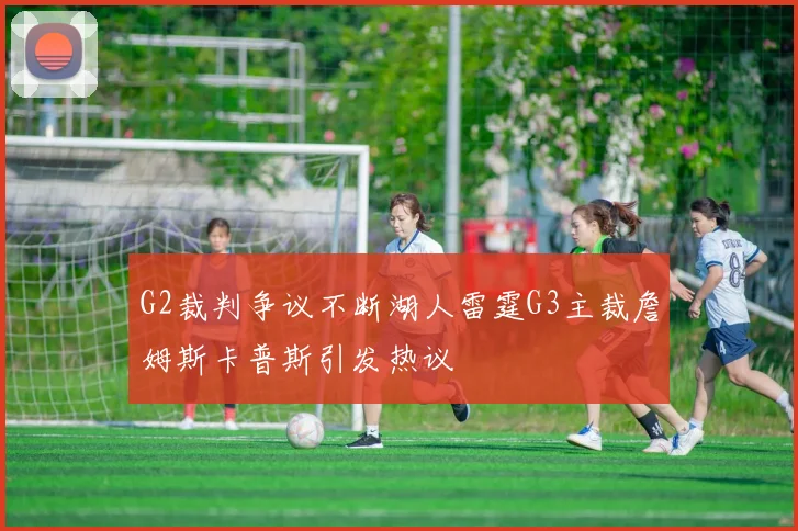 G2裁判争议不断湖人雷霆G3主裁詹姆斯卡普斯引发热议