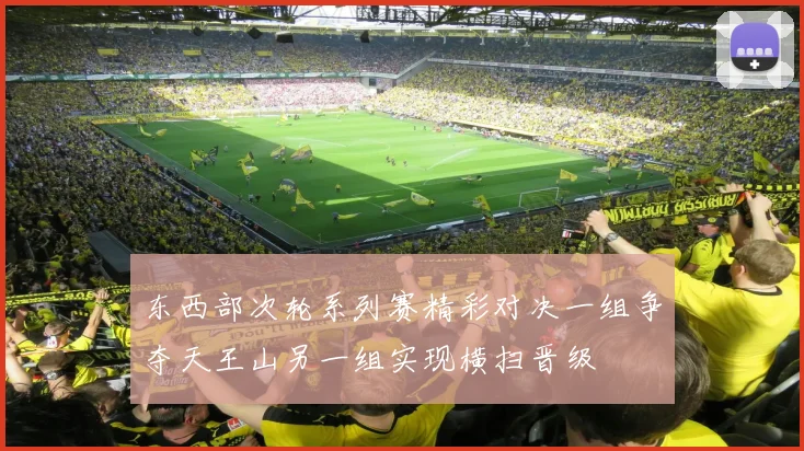 东西部次轮系列赛精彩对决一组争夺天王山另一组实现横扫晋级